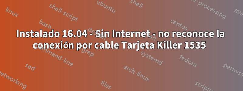 Instalado 16.04 - Sin Internet - no reconoce la conexión por cable Tarjeta Killer 1535 