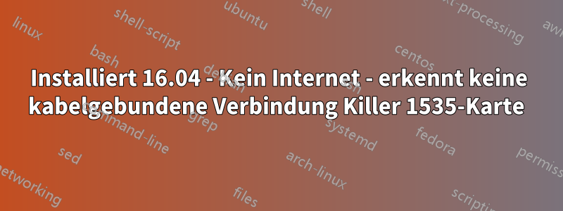 Installiert 16.04 - Kein Internet - erkennt keine kabelgebundene Verbindung Killer 1535-Karte 