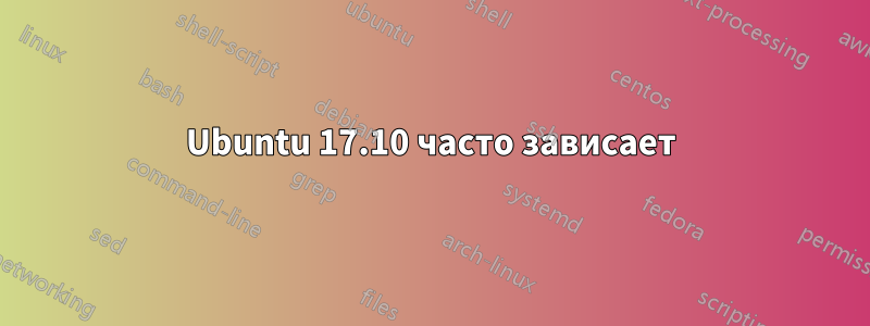 Ubuntu 17.10 часто зависает