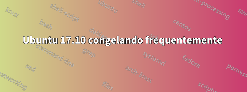 Ubuntu 17.10 congelando frequentemente
