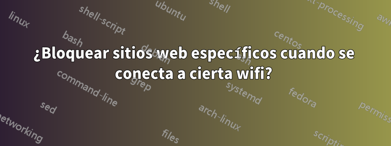¿Bloquear sitios web específicos cuando se conecta a cierta wifi?