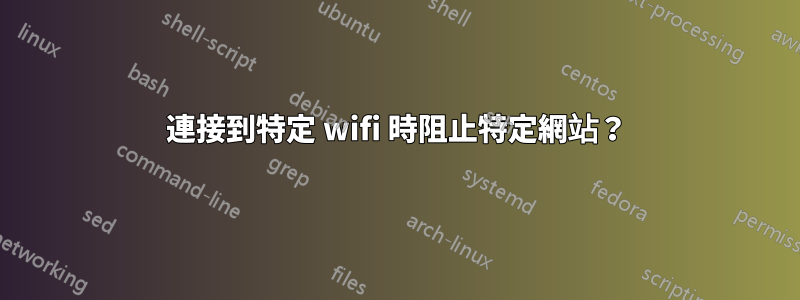 連接到特定 wifi 時阻止特定網站?