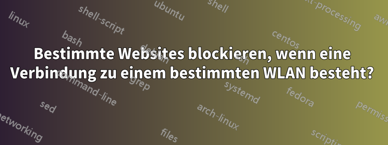 Bestimmte Websites blockieren, wenn eine Verbindung zu einem bestimmten WLAN besteht?