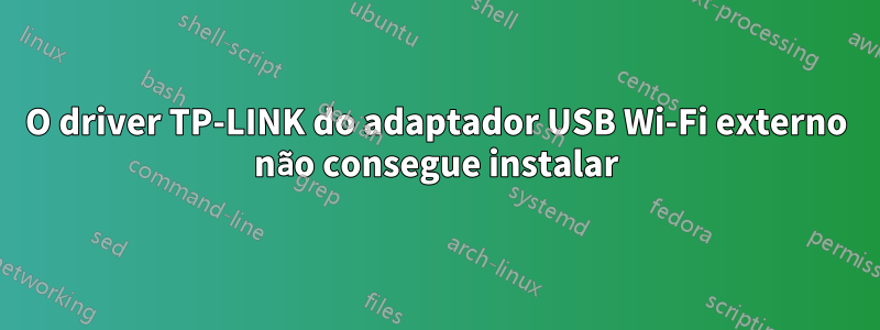 O driver TP-LINK do adaptador USB Wi-Fi externo não consegue instalar