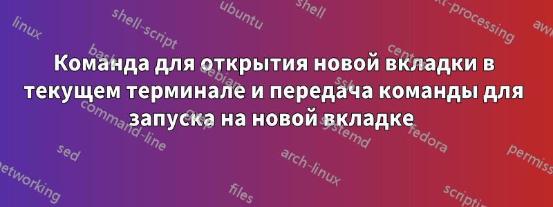 Команда для открытия новой вкладки в текущем терминале и передача команды для запуска на новой вкладке 