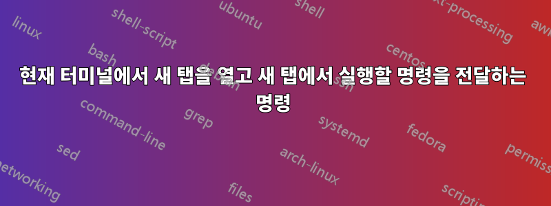 현재 터미널에서 새 탭을 열고 새 탭에서 실행할 명령을 전달하는 명령