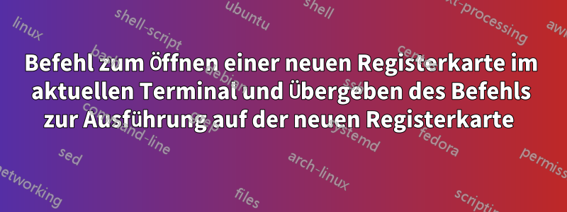 Befehl zum Öffnen einer neuen Registerkarte im aktuellen Terminal und Übergeben des Befehls zur Ausführung auf der neuen Registerkarte 