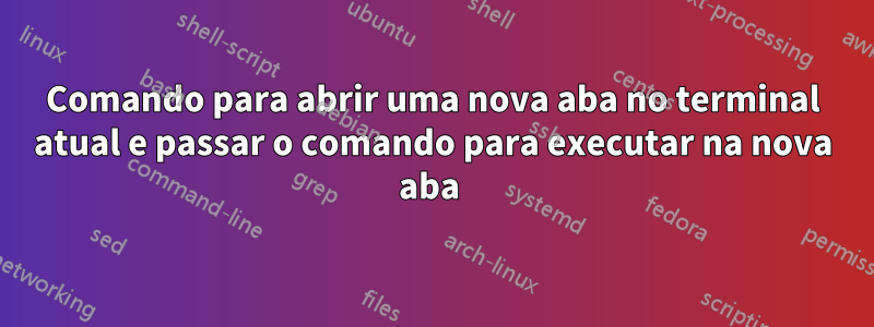 Comando para abrir uma nova aba no terminal atual e passar o comando para executar na nova aba 