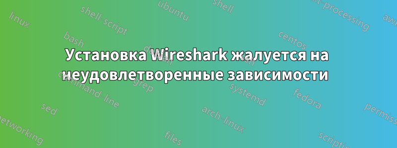 Установка Wireshark жалуется на неудовлетворенные зависимости 