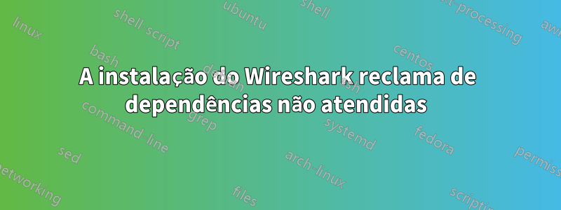 A instalação do Wireshark reclama de dependências não atendidas 