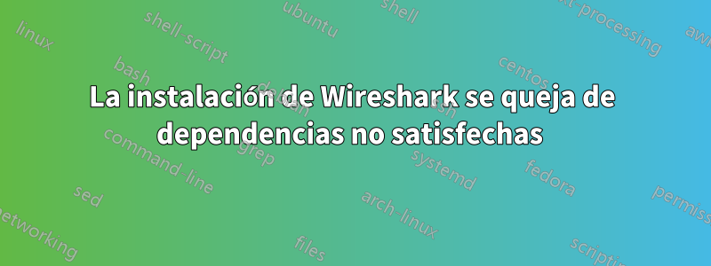 La instalación de Wireshark se queja de dependencias no satisfechas 
