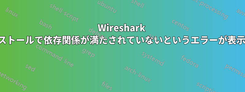 Wireshark のインストールで依存関係が満たされていないというエラーが表示される 