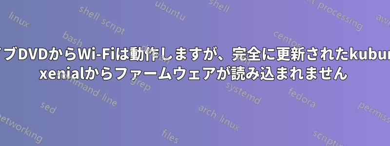 ライブDVDからWi-Fiは動作しますが、完全に更新されたkubuntu xenialからファームウェアが読み込まれません