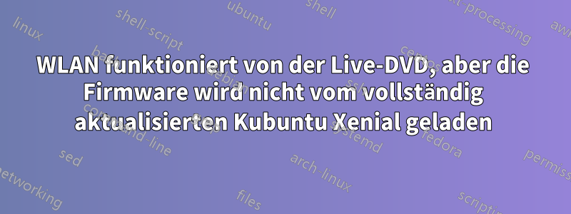 WLAN funktioniert von der Live-DVD, aber die Firmware wird nicht vom vollständig aktualisierten Kubuntu Xenial geladen
