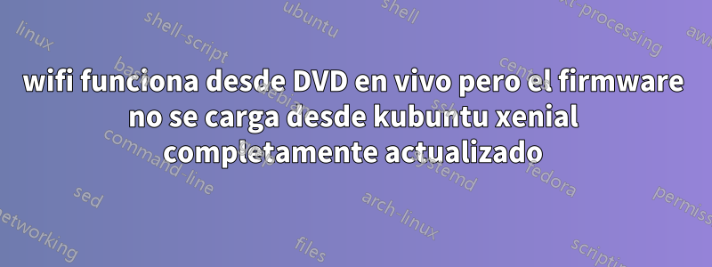wifi funciona desde DVD en vivo pero el firmware no se carga desde kubuntu xenial completamente actualizado