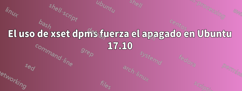 El uso de xset dpms fuerza el apagado en Ubuntu 17.10