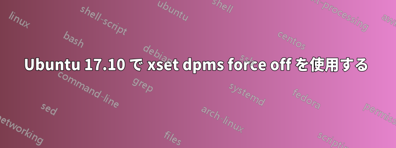 Ubuntu 17.10 で xset dpms force off を使用する