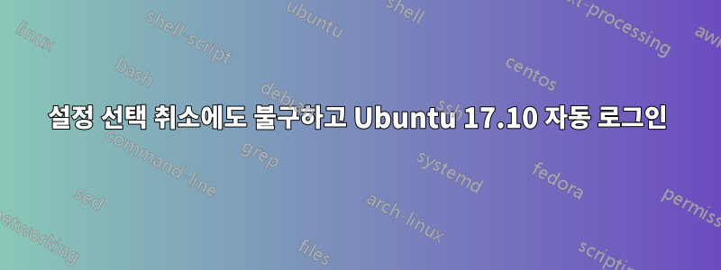 설정 선택 취소에도 불구하고 Ubuntu 17.10 자동 로그인