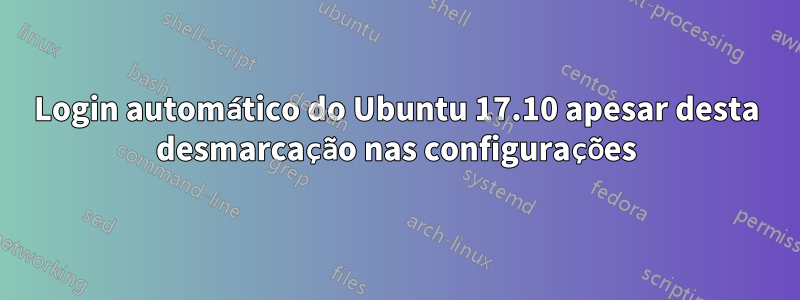 Login automático do Ubuntu 17.10 apesar desta desmarcação nas configurações