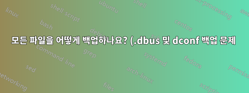 모든 파일을 어떻게 백업하나요? (.dbus 및 dconf 백업 문제)