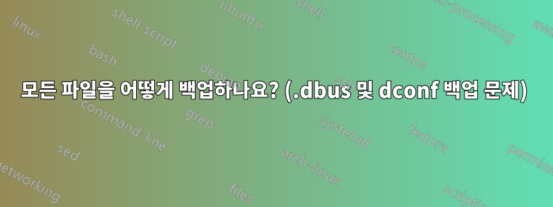 모든 파일을 어떻게 백업하나요? (.dbus 및 dconf 백업 문제)