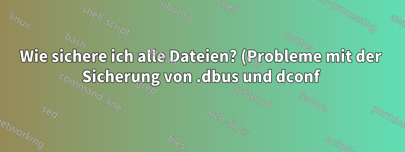 Wie sichere ich alle Dateien? (Probleme mit der Sicherung von .dbus und dconf)