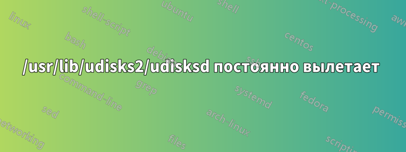 /usr/lib/udisks2/udisksd постоянно вылетает