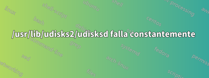 /usr/lib/udisks2/udisksd falla constantemente