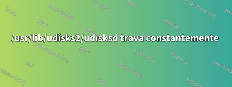 /usr/lib/udisks2/udisksd trava constantemente