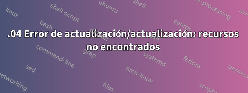 16.04 Error de actualización/actualización: recursos no encontrados