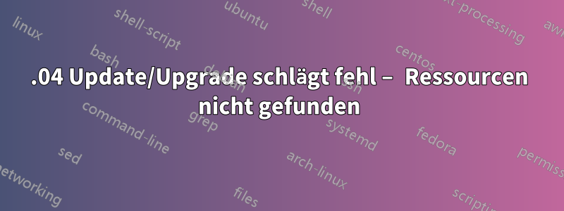 16.04 Update/Upgrade schlägt fehl – ​​Ressourcen nicht gefunden