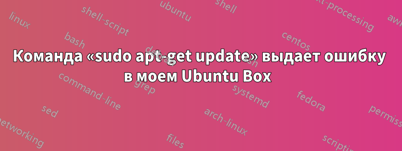 Команда «sudo apt-get update» выдает ошибку в моем Ubuntu Box 
