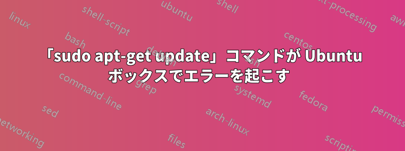 「sudo apt-get update」コマンドが Ubuntu ボックスでエラーを起こす 