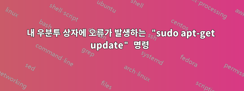 내 우분투 상자에 오류가 발생하는 "sudo apt-get update" 명령 