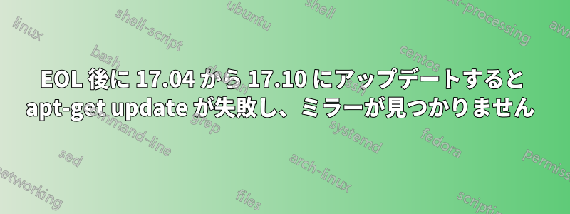 EOL 後に 17.04 から 17.10 にアップデートすると apt-get update が失敗し、ミラーが見つかりません 