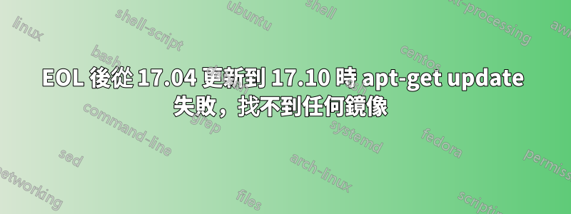 EOL 後從 17.04 更新到 17.10 時 apt-get update 失敗，找不到任何鏡像 