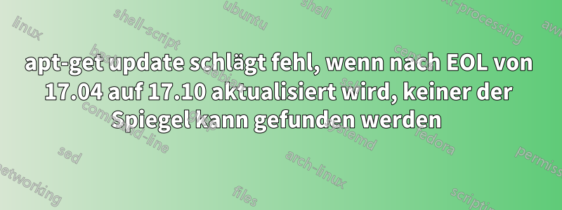 apt-get update schlägt fehl, wenn nach EOL von 17.04 auf 17.10 aktualisiert wird, keiner der Spiegel kann gefunden werden 