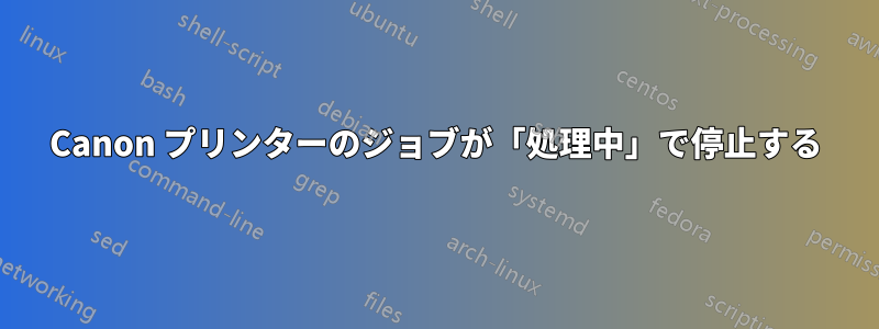 Canon プリンターのジョブが「処理中」で停止する