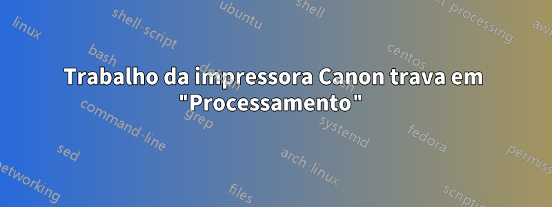 Trabalho da impressora Canon trava em "Processamento"