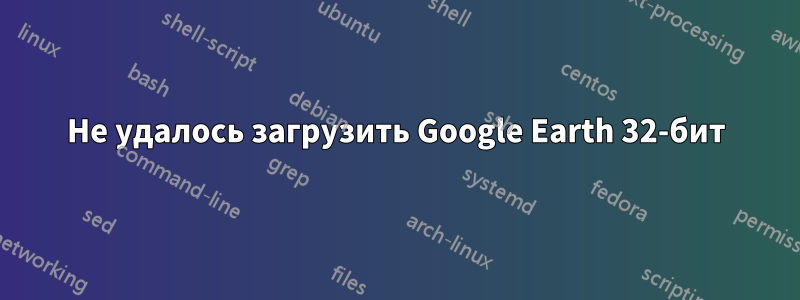 Не удалось загрузить Google Earth 32-бит