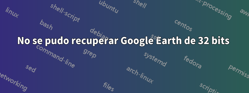 No se pudo recuperar Google Earth de 32 bits