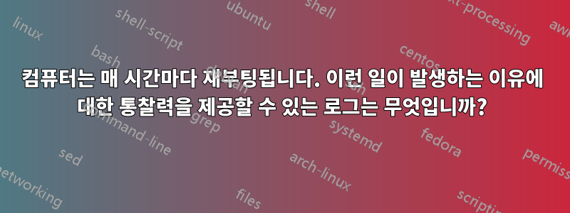 컴퓨터는 매 시간마다 재부팅됩니다. 이런 일이 발생하는 이유에 대한 통찰력을 제공할 수 있는 로그는 무엇입니까?