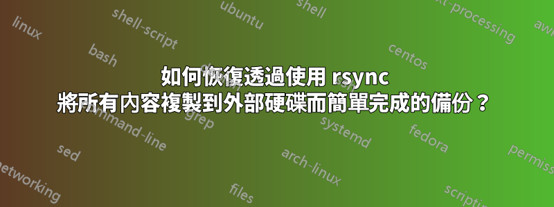 如何恢復透過使用 rsync 將所有內容複製到外部硬碟而簡單完成的備份？