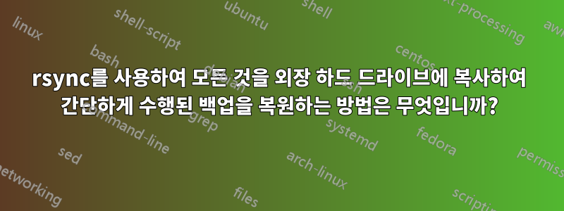 rsync를 사용하여 모든 것을 외장 하드 드라이브에 복사하여 간단하게 수행된 백업을 복원하는 방법은 무엇입니까?