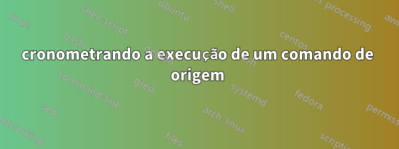 cronometrando a execução de um comando de origem