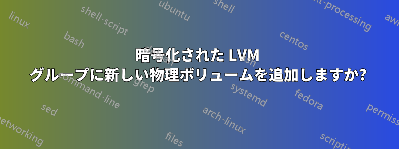 暗号化された LVM グループに新しい物理ボリュームを追加しますか?