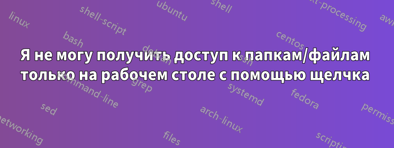 Я не могу получить доступ к папкам/файлам только на рабочем столе с помощью щелчка