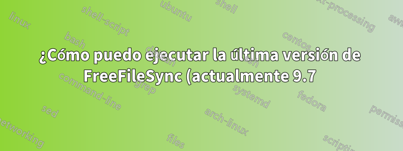 ¿Cómo puedo ejecutar la última versión de FreeFileSync (actualmente 9.7) en Ubuntu 14.04?