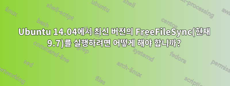 Ubuntu 14.04에서 최신 버전의 FreeFileSync(현재 9.7)를 실행하려면 어떻게 해야 합니까?