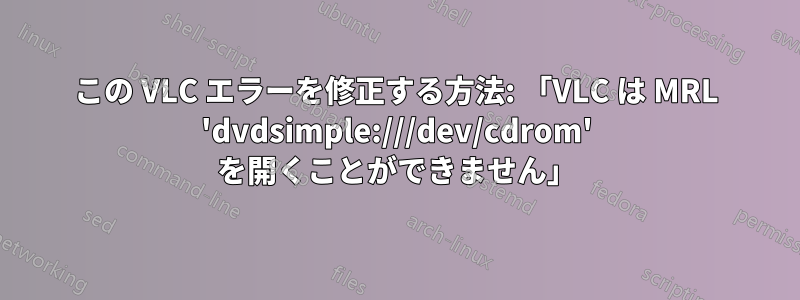 この VLC エラーを修正する方法: 「VLC は MRL 'dvdsimple:///dev/cdrom' を開くことができません」